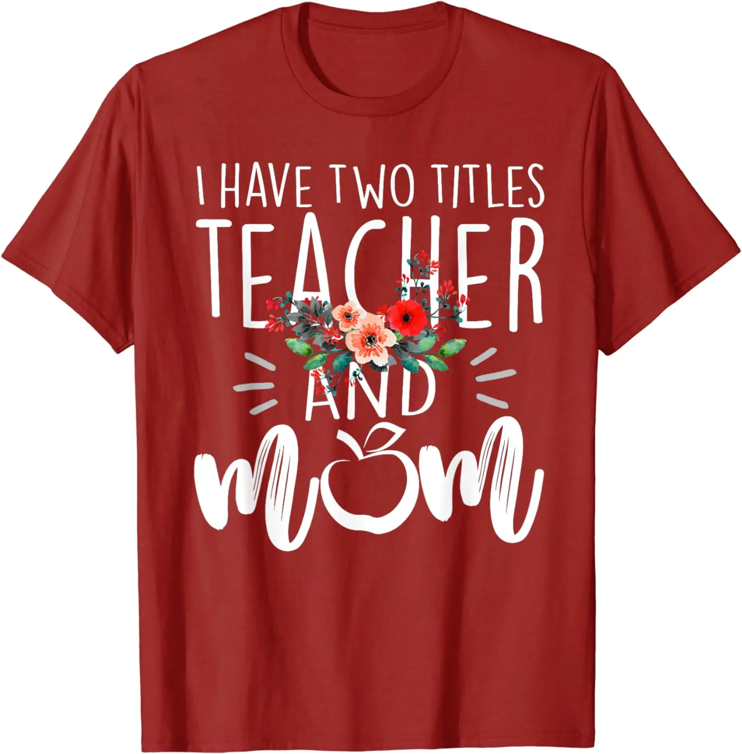 

I have two titles Teacher and Mom I rock them both Floral T-Shirt