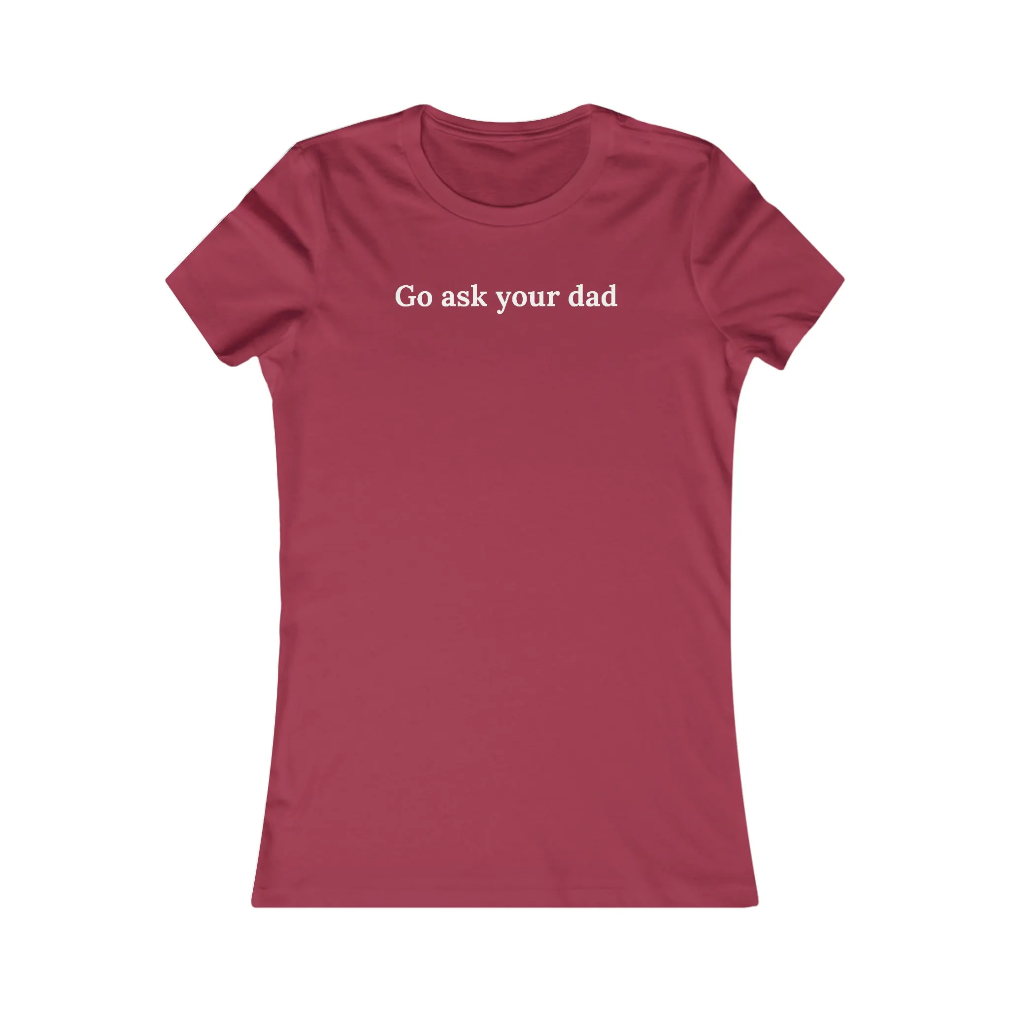 Go Ask Your Dad Women's Favorite T Shirt Girlfriend Boyfriend Wife Husband Mom Daughter Son Birthday