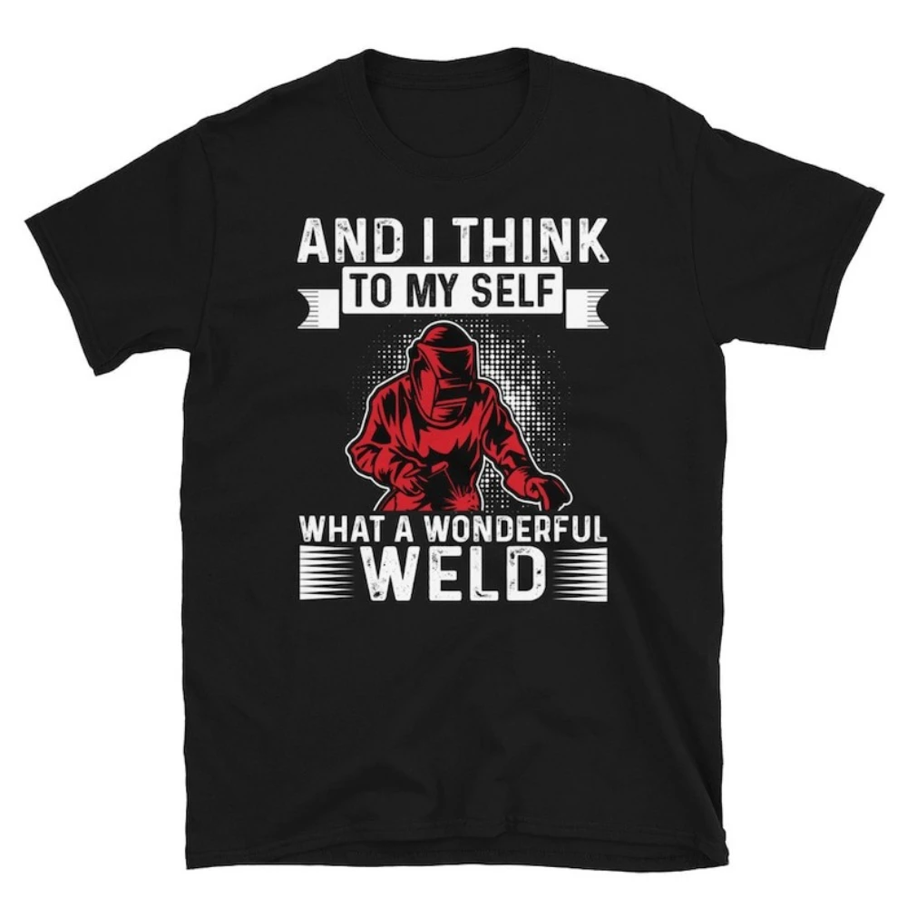 And I Think To My Self What A Wonderful Weld Funny Welding Sayings T-shirt Man Dad Husband Gift Graphic T Shirts Cotton Tops Tee