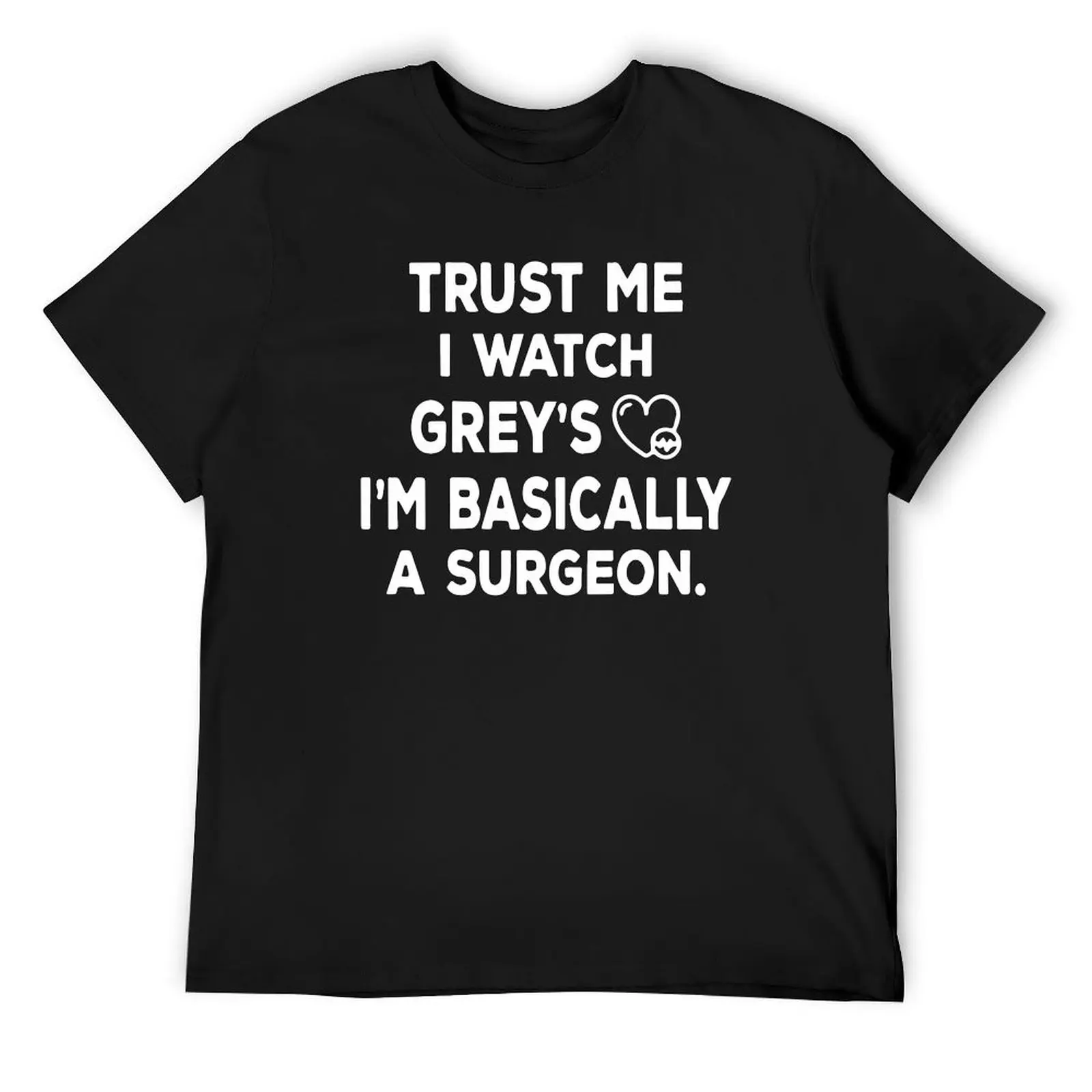 

Trust-me-I-watch-Grey's-Im-Basically-A-Surgeon T-Shirt anime shirt Short sleeve tee Funny t-shirt Men's cotton t-shirt