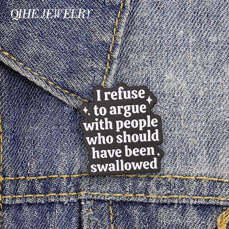 I Refuse To Argue With People Who Should Have Been Swallowed Enamel Pins Funny Humor Quote Brooch Bags Lapel Badge Jewelry Gifts