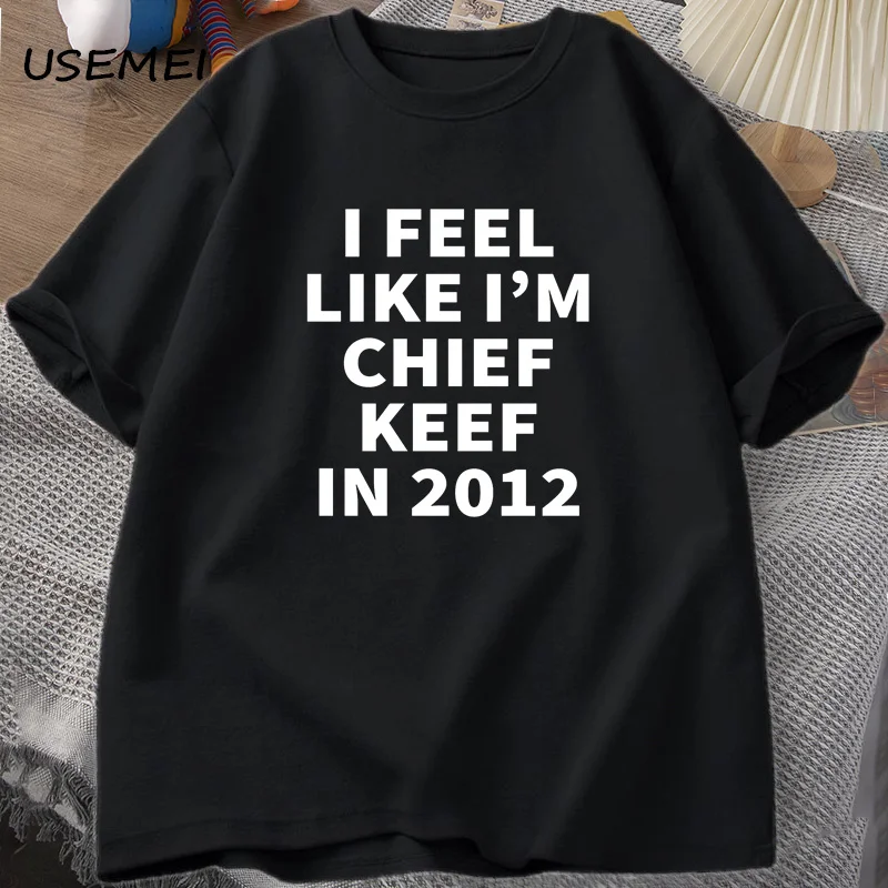 I Feel Like I'm Chief Keef in 2012  Print T shirt Male Funny music Rap T-shirt Summer coton Men Women Hip Hop Oversized T Shirts