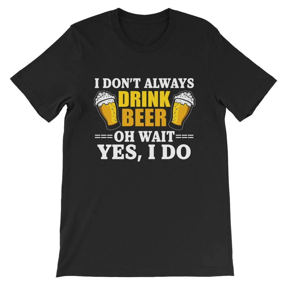 I dont always drink beer oh wait yes do t shirt funny drinking apparel