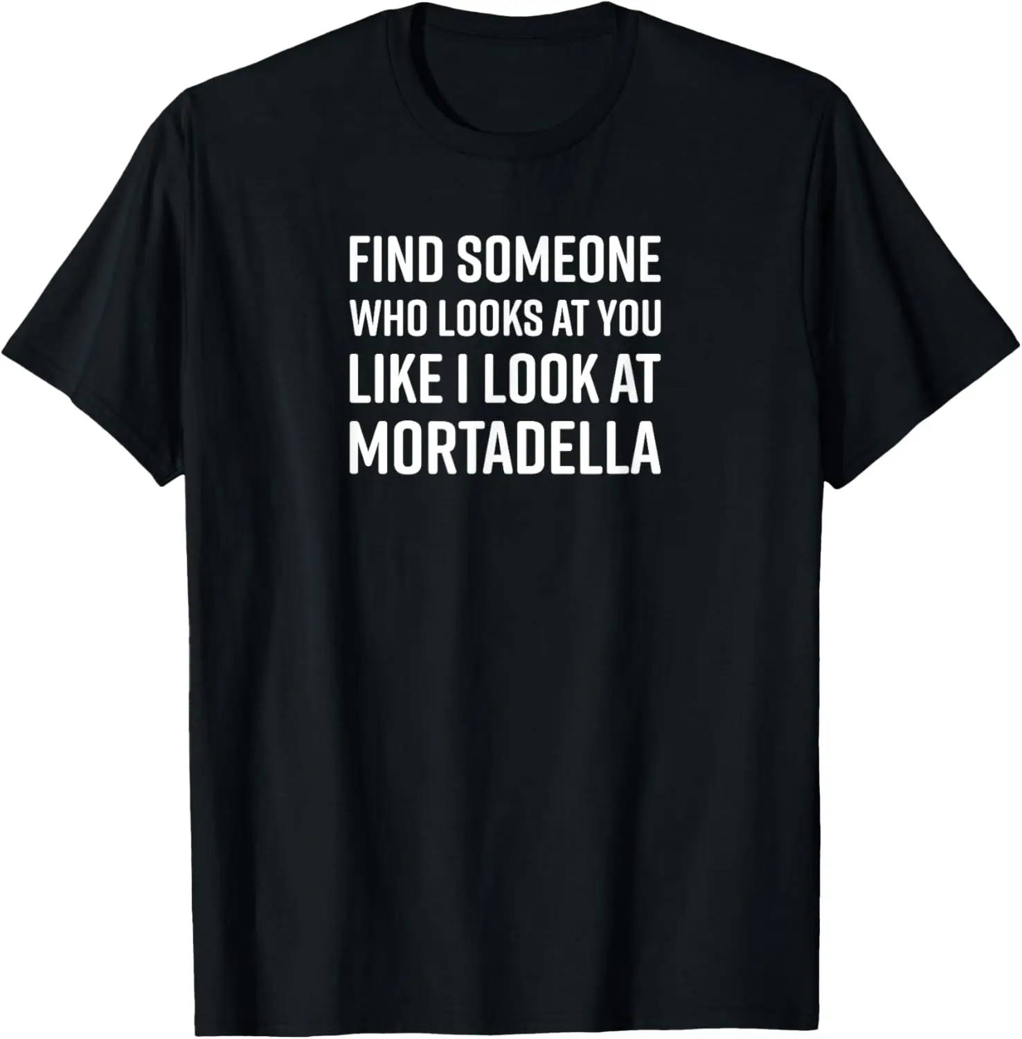 Find Someone Who Looks At You Like I Look At Mortadella T-Shirt