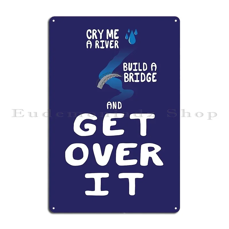 Cry Me A River Build A Bridge And Get Over It Metal Sign Iron Wall Decor Cinema Mural Club Tin Sign Poster