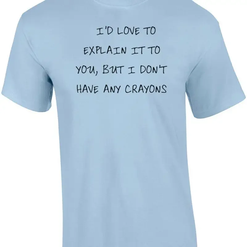I'D LOVE TO EXPLAIN IT TO YOU, BUT I DON'T HAVE ANY CRAYONS Shirt