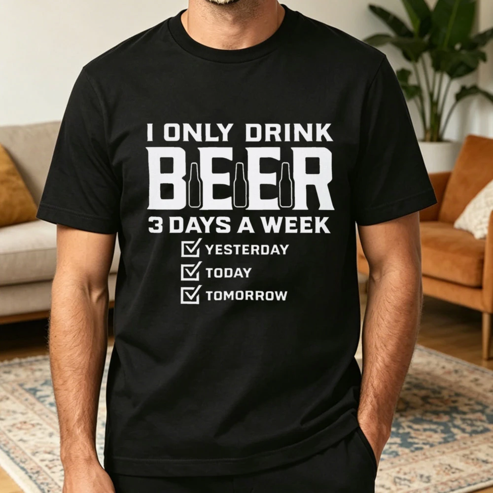 I Only Drink Beer 3 Days A Week Yesterday Today Tomorrow Graphic T-Shirt Funny Humorous Sarcastic Beer Lover Mens Cotton Tee