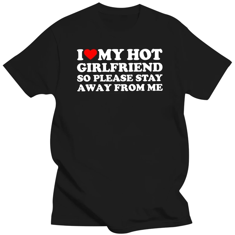 I Love My Hot Girlfriend So Stay Away From Me T-Shirt Funny Sayings Jokes Men Clothing Summer 100% Cotton Soft T Shirt