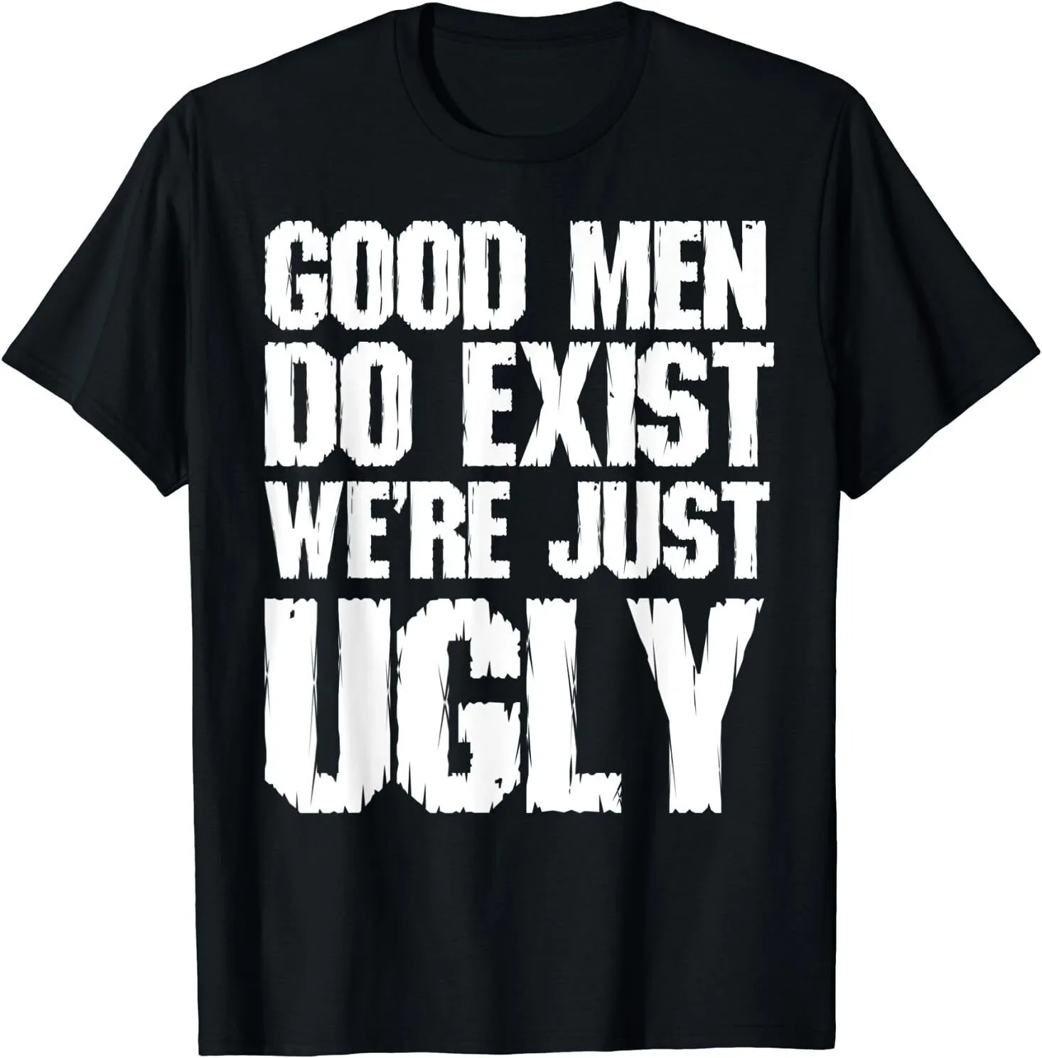 Good Men Do Exist We're Just Ugly Funny Best Gift Idea T-Shirt