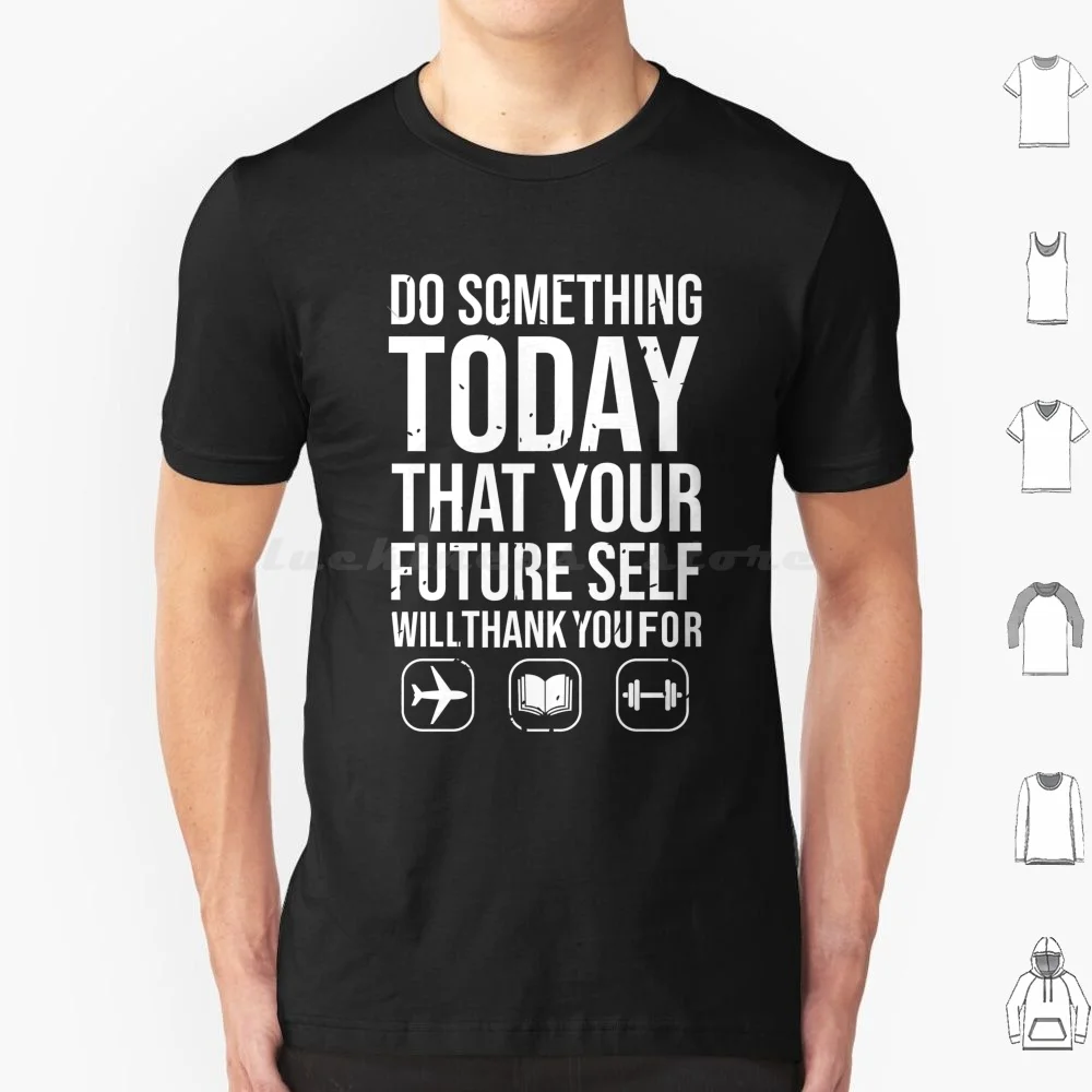 Do Something Today That Your Future Self Will Thank You For T Shirt 6xl Cotton Cool Tee Future Reading Books Gym Travel Hobbies