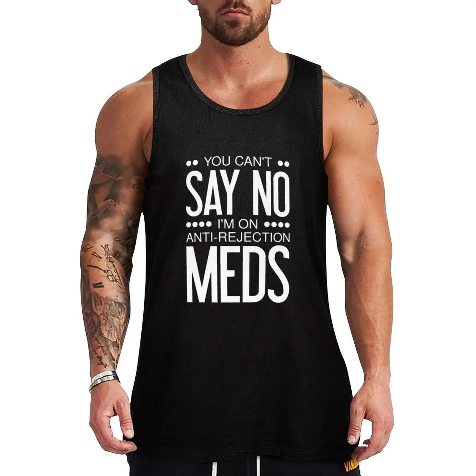 

You Can't Say No I'm On Anti Rejection Meds - Transplant Tank Top Fitness men clothing Gym t-shirt man gym accessories man