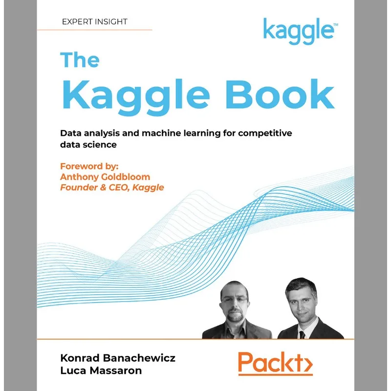 The Kaggle Book: Data analysis and machine learning for competitivedata science