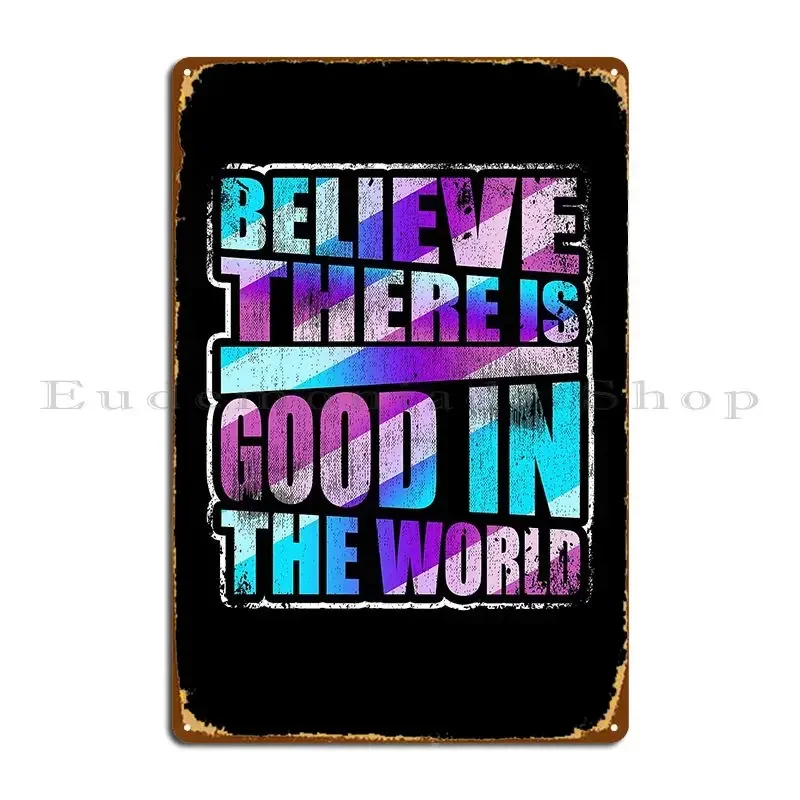 Believe There Is Good In The World Love Inspire Life Metal Sign Classic Personalized Design Pub Designing Tin Sign Poster