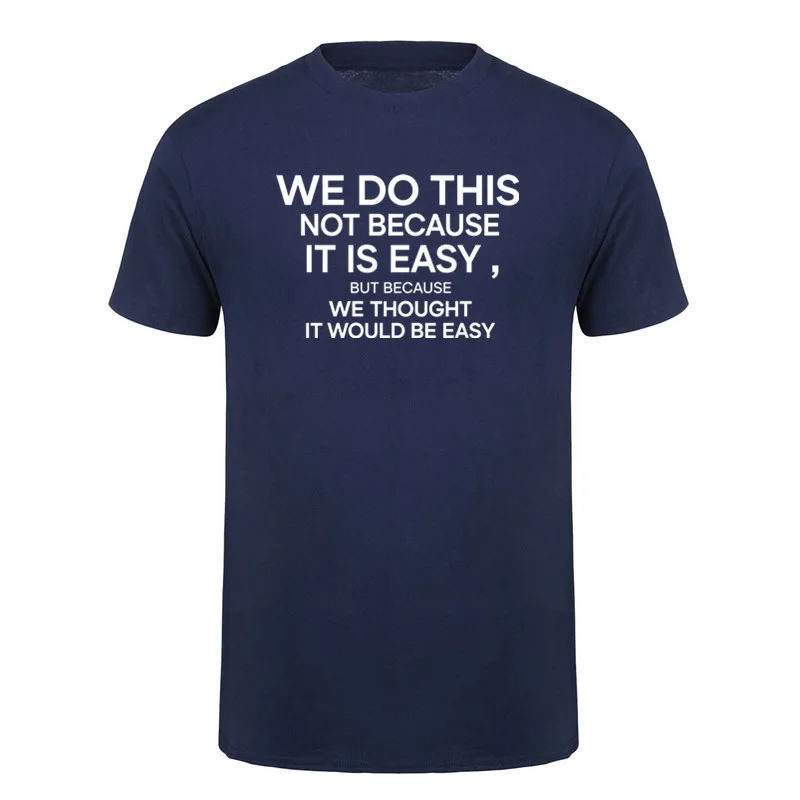We Do This Not Because It Is Easy But Because We Thought It Would Be Easy T Shirt Summer Unisex Clothing Tops DY-395