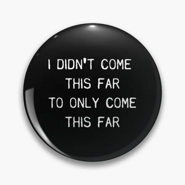 I Didnt Come This Far To Only Come This  Soft Button Pin Brooch Hat Lover Decor Clothes Gift Cute Fashion Metal Creative Badge