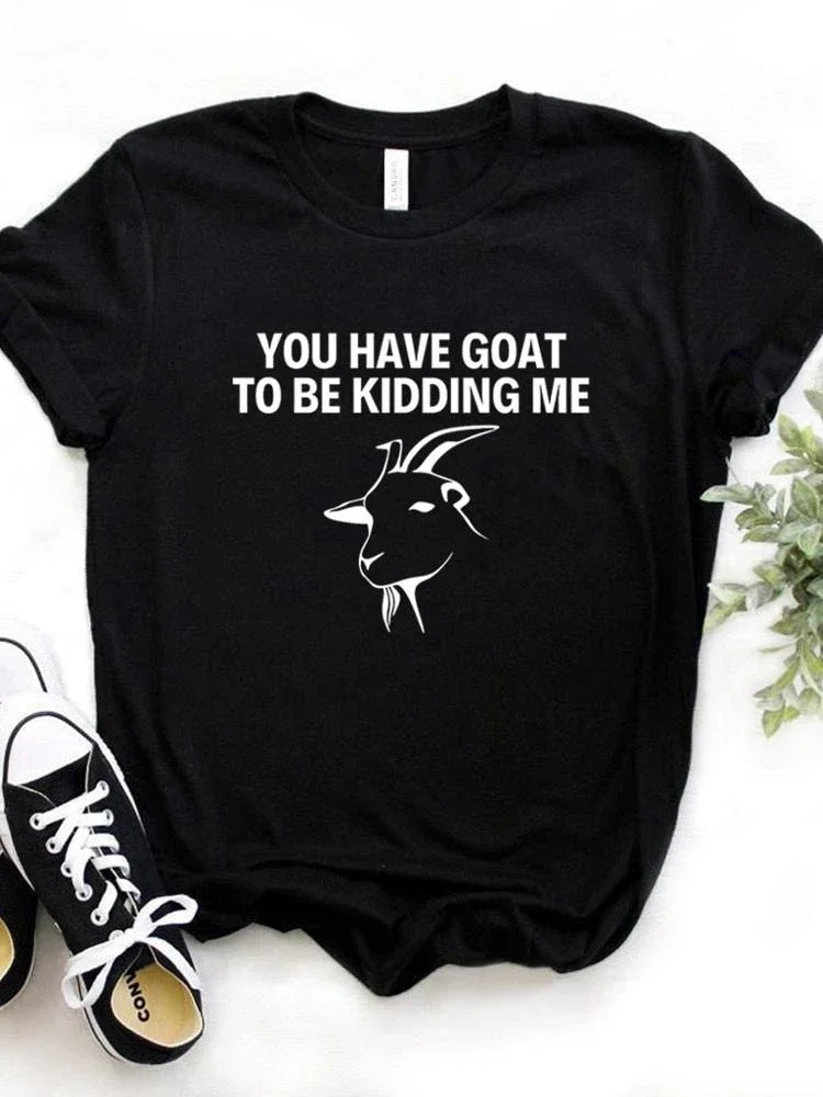 

Women T Shirt You Have Goat To Be Kidding Me Print Tshirt Women Short Sleeve O Neck Loose T-shirt Ladies Causal Tee Shirt