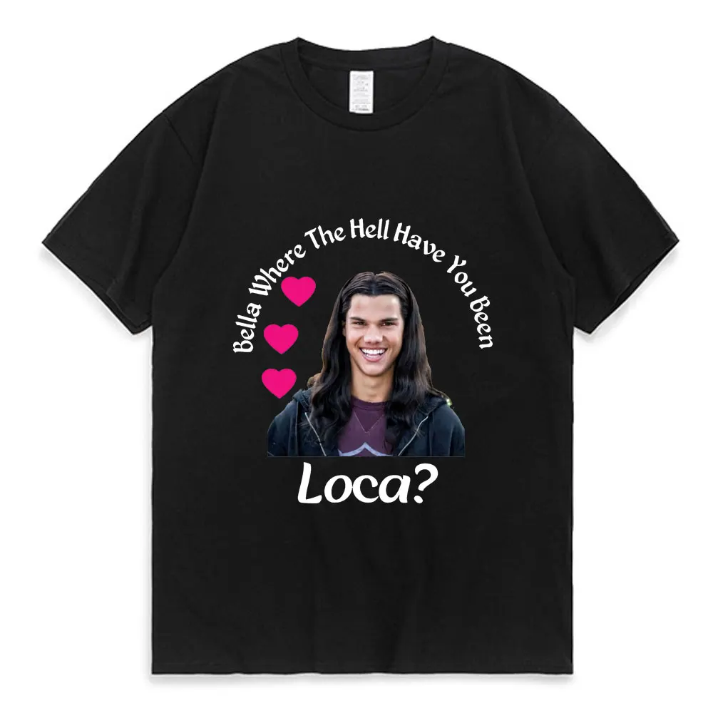 Bella Where The Hell Have You Been Loca Tshirt Women Street Hip-hop Harajuku Print T-shirt Summer Super Popular Tops Tees