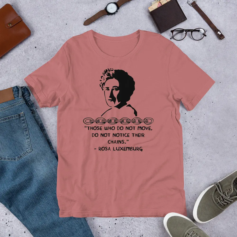 Those Who Do Not Move Notice Their Chains Rosa Luxemburg Quote Socialist Feminist T Shirt