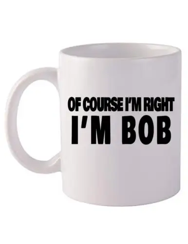 I'm Bob Coffee Mug, Of Course I'm Right Mug, Birthday Gift, Gift for Dad, Funny