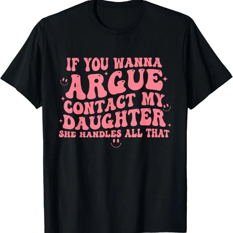 

If You Wanna Argue Contact My Daughter She Handles All That T Shirt