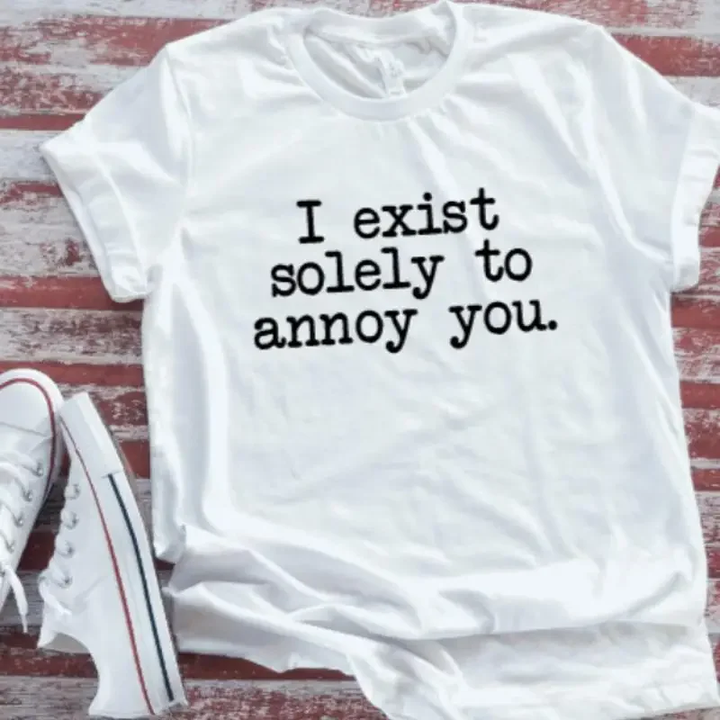 I Exist Solely To Annoy You White T Shirt