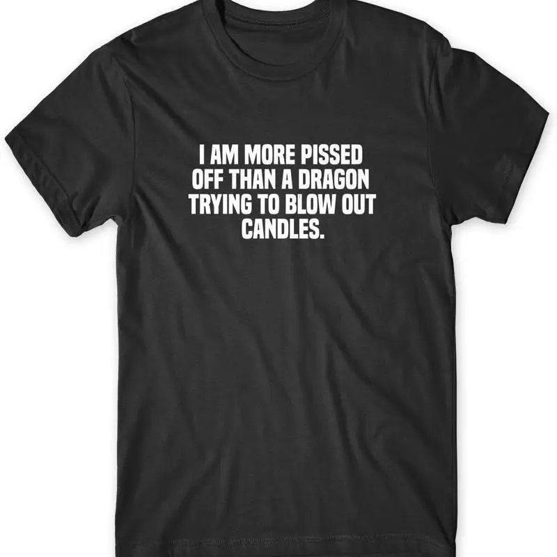 I Am More P*ssed Off Than A Dragon Trying To Blow Out Candles Mens Funny T-Shirt