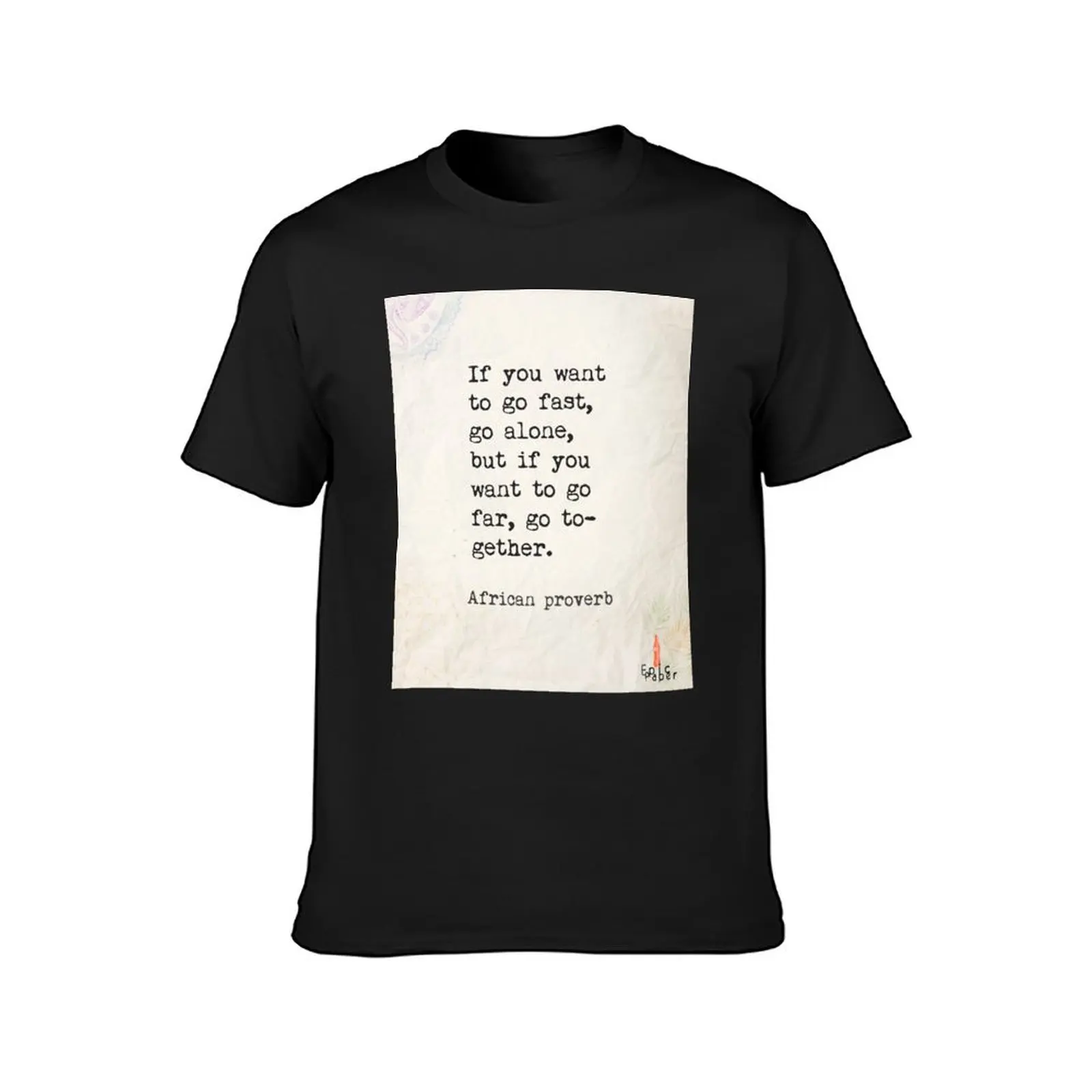 If you want to go fast, go alone, but if you want to go far, together. African proverb T-Shirt