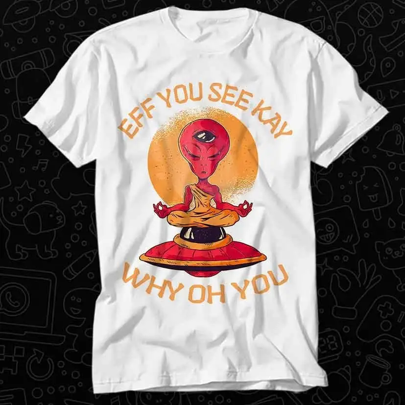 Alien Eff You See Kay Why Oh Space T Shirt For Top Adult Vintage Music Best Movie OZ217