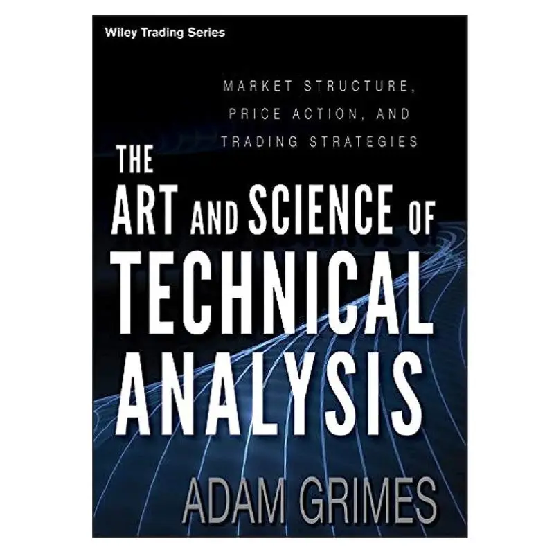 The Art And Science Of Technical Analysis By Adam Grimes Market Structure, Price Action, And Trading Strategies Paperback Book