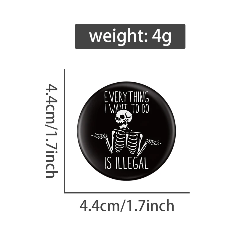 EVERYTHING I WANT TO DO IS ILLEGAL Tinplate Pin Skeleton Button Brooch 44mm Collar Badge Jewelry Gift For Friends Family