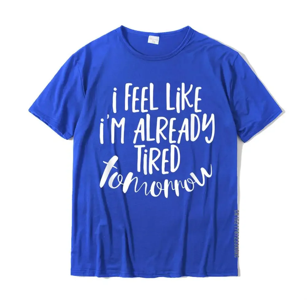 I Feel Like I'm Already Tired Tomorrow Shirt T Shirts Cool Fashion Mens Tops & Tees Cool Cotton