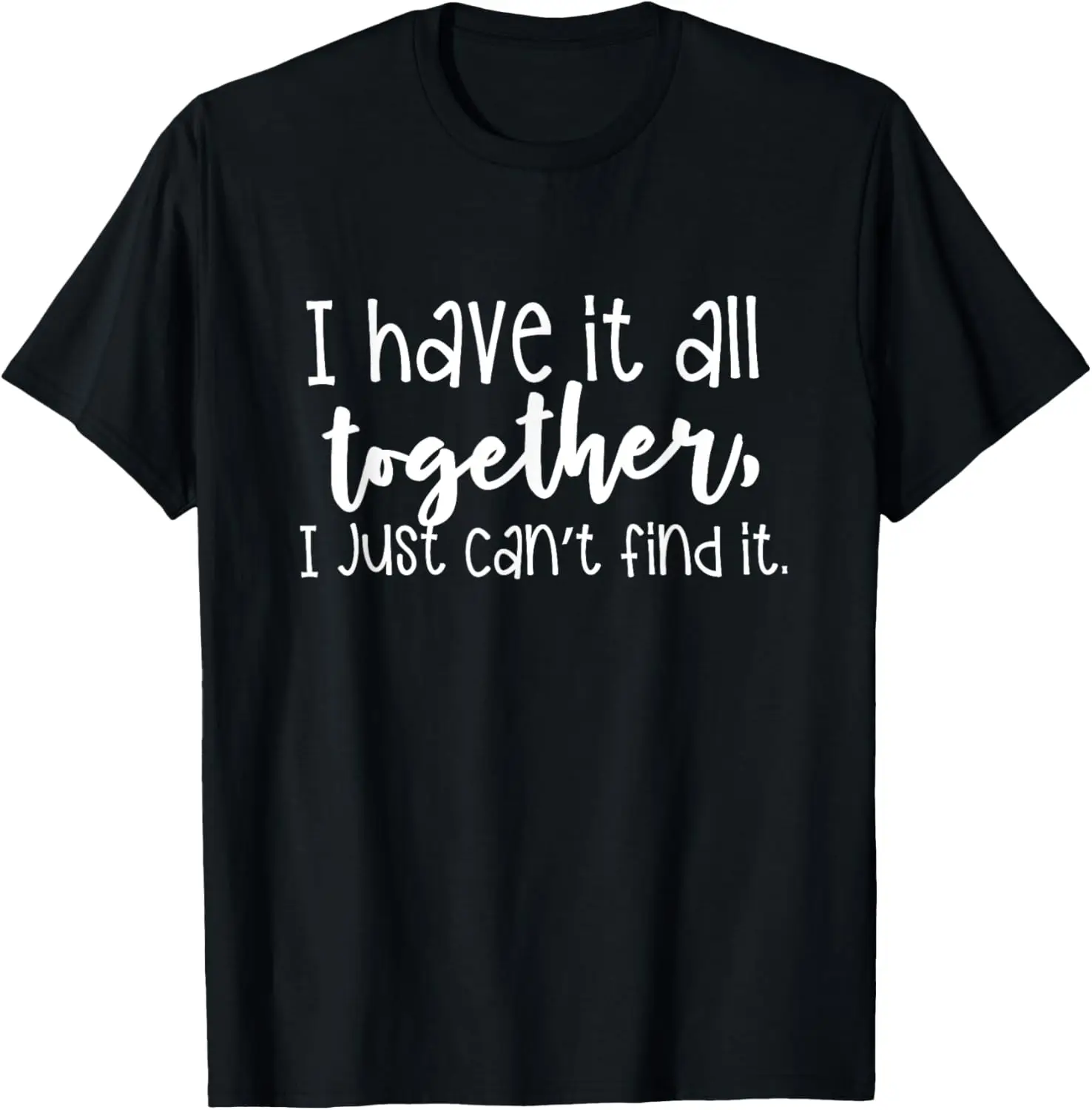 

I Have It All Together, I Just Can't Find It Shirt