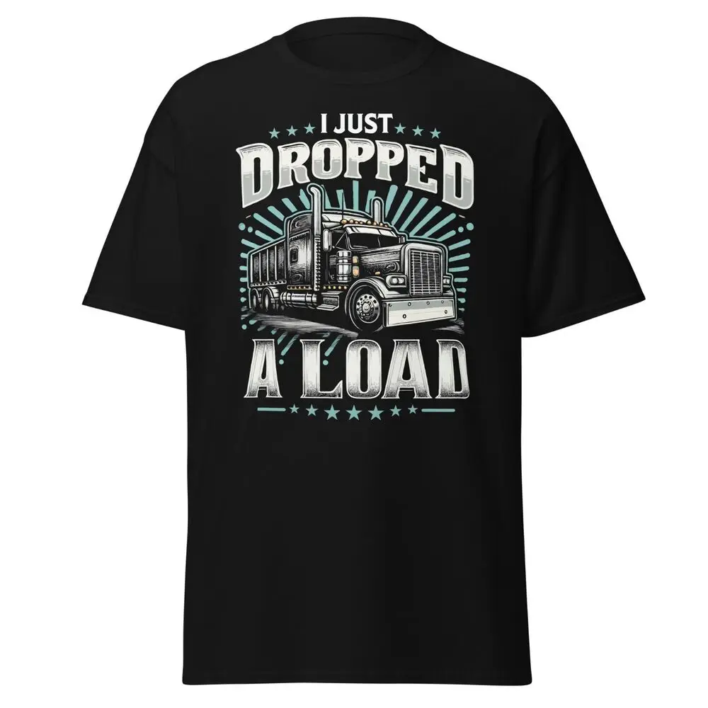 Truck Driver Trucker T-Shirt I Just Dropped A Load Gift For Trucker Dad Husband