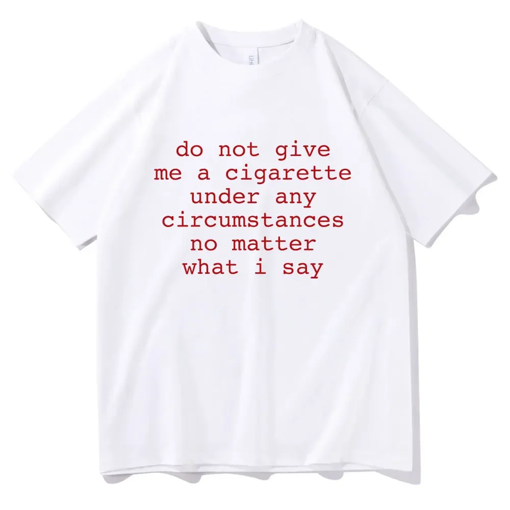 Do Not Give Me A Cigarette Under Any Circumstances No Matter What I Say Funny Meme Tshirt Men Women Casual Vintage T-shirt Tops