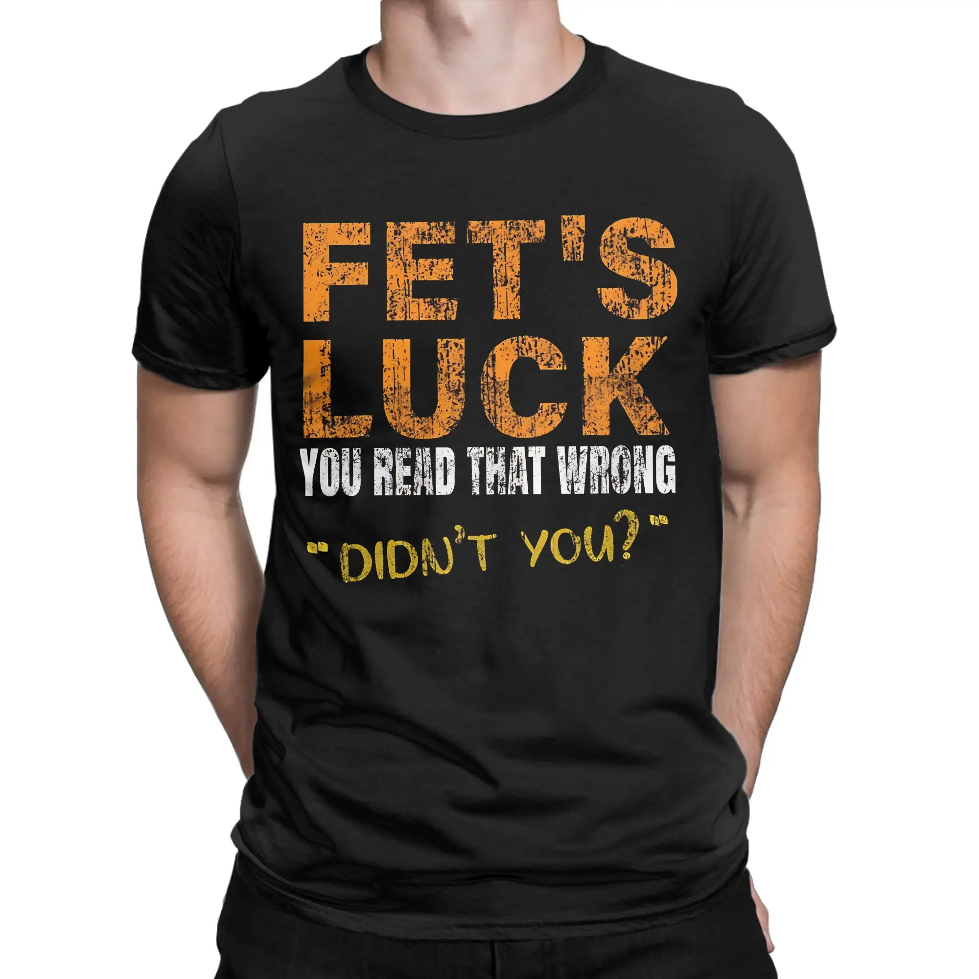 Fet’S Luck Read That Wrong DidnT You  Men's T Shirt  Crazy Tee Shirt Short Sleeve O Neck T-Shirt 100% Cotton 4XL 5XL Clothing