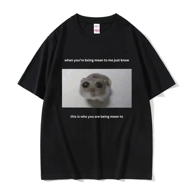 Sad Hamster When You\'re Mean To Me Funny Meme T-Shirts Men Women Cute O-Neck Clothing T-shirt Casual 100% Cotton Oversized Tees
