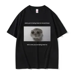 Sad Hamster When You're Mean To Me Funny Meme T-Shirts Men Women Cute O-Neck Clothing T-shirt Casual 100% Cotton Oversized Tees