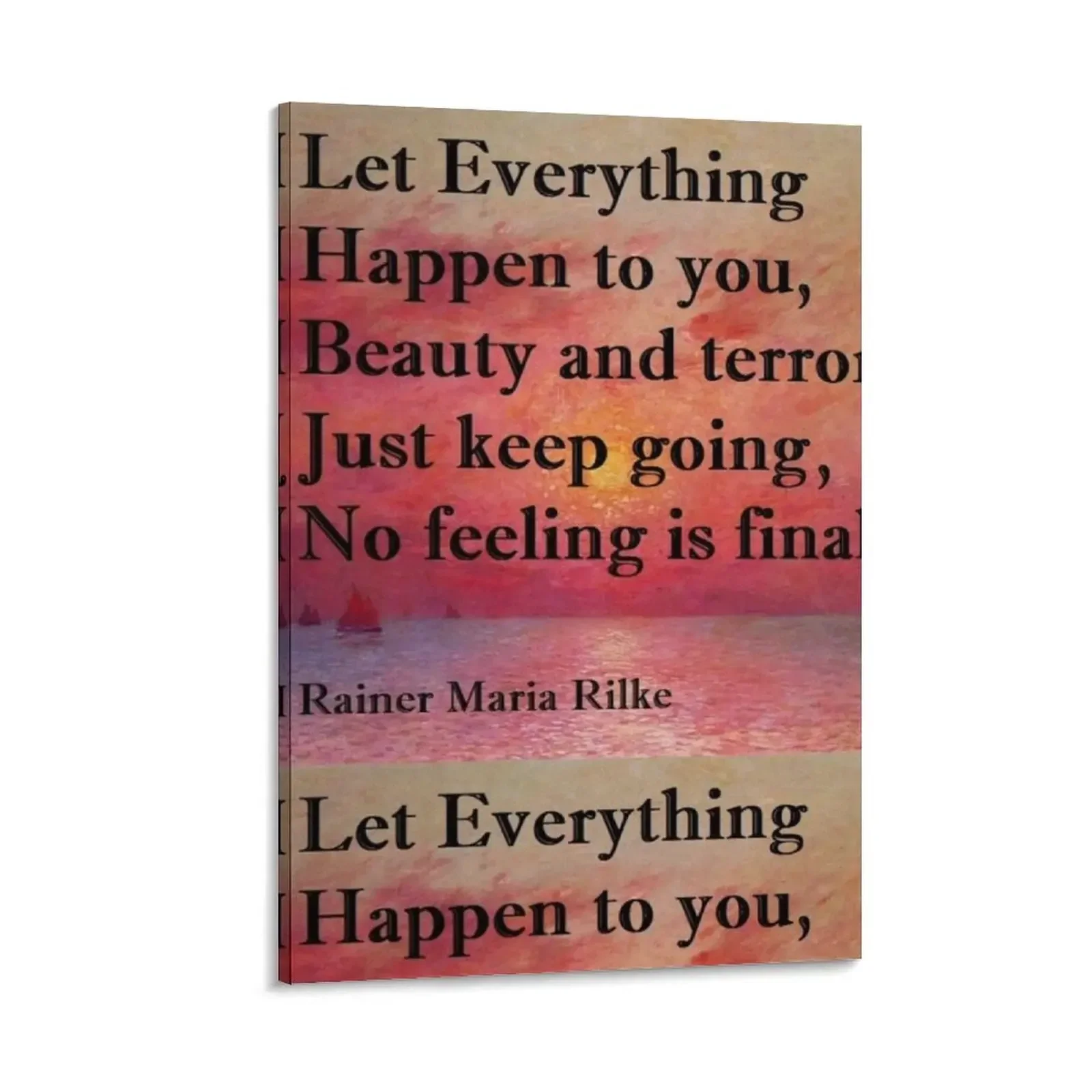 

“Let everything happen to you: beauty and terror. / Just keep going. No feeling is final.” Rainer Maria Rilke qu Canvas Painting