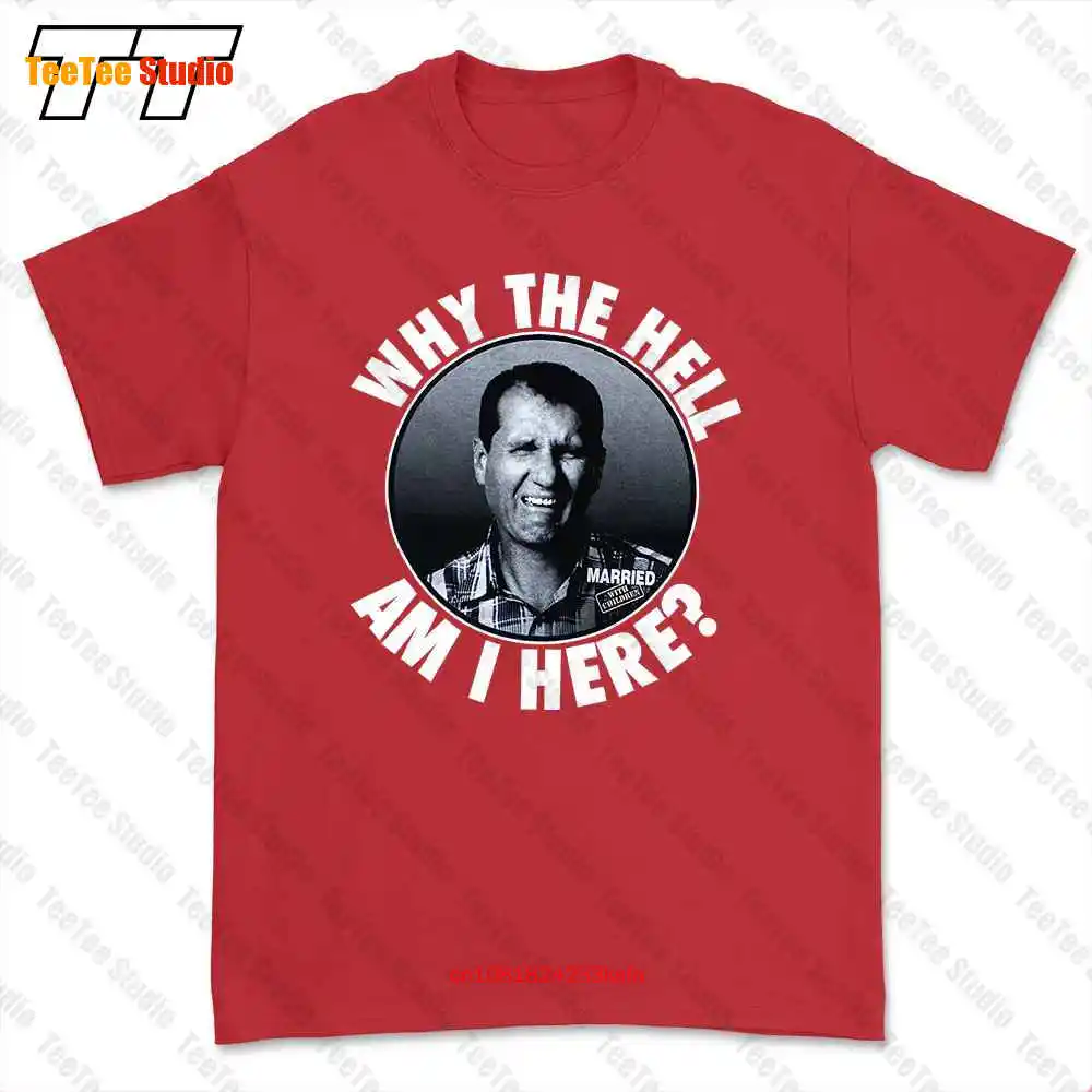 Married With Children Why The Hell Am I Here Al Bundy Tv Show T-shirt Tee VCH9