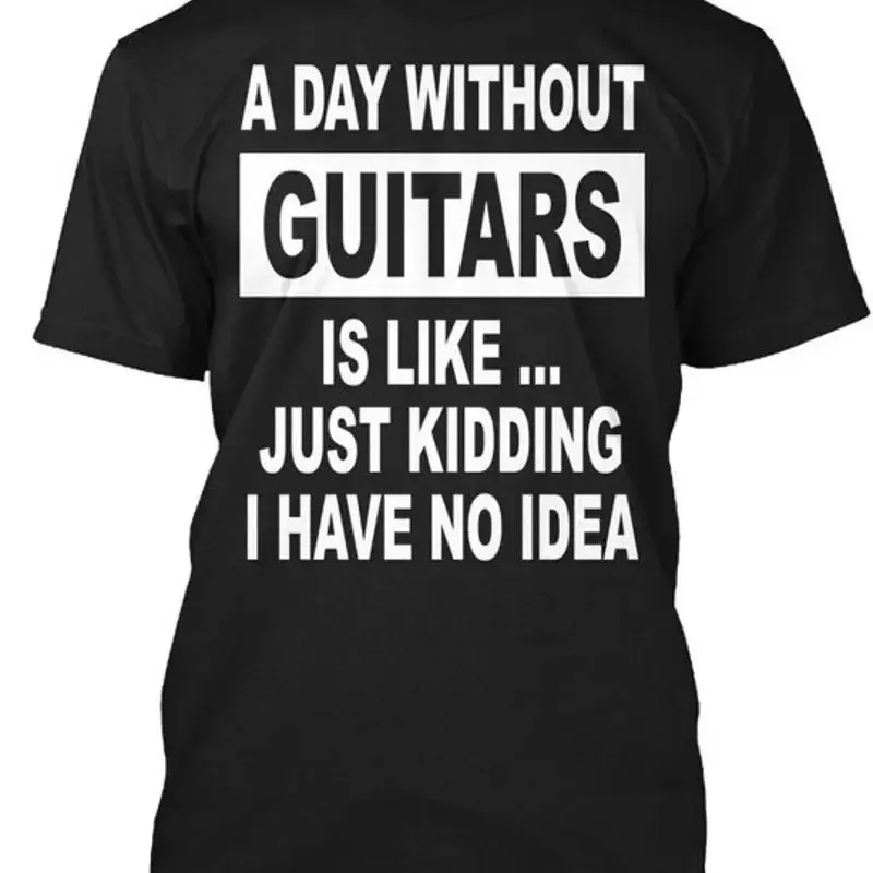 A Day Without Guitars Is Like Just Kidding I Have T-Shirt Made in USA S to 5XL