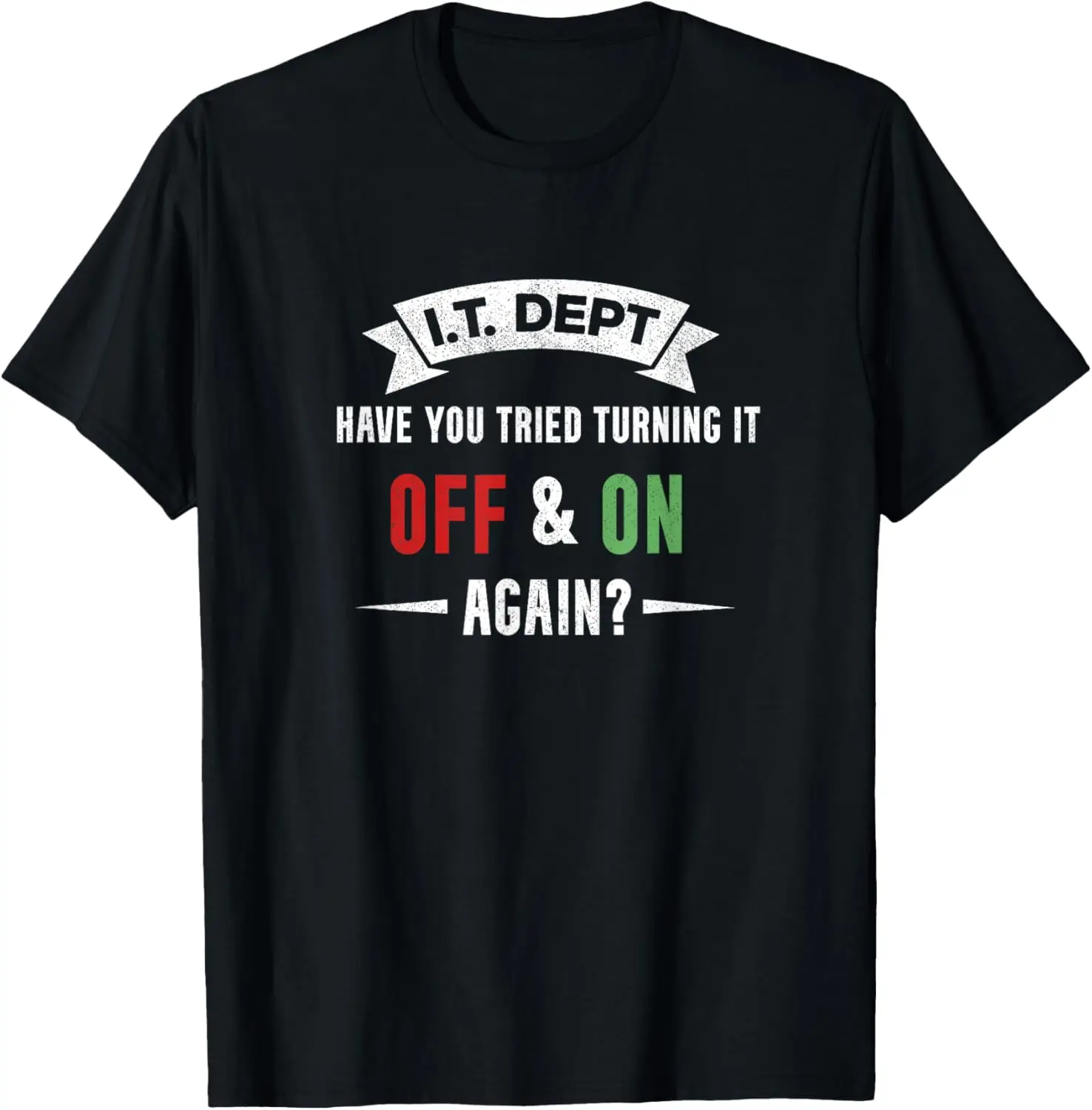 

I.T. DEPT, Have You Tried Turning It off and On Again T-Shirt