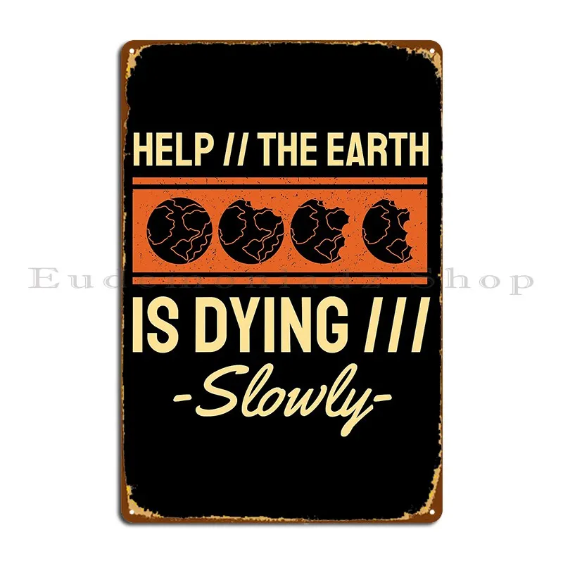 Unny Earth Day Help The Earth Is Dying Slowly Plant Lover Gift Idea For Mom Metal Sign Designs Create Plaques Tin Sign Poster