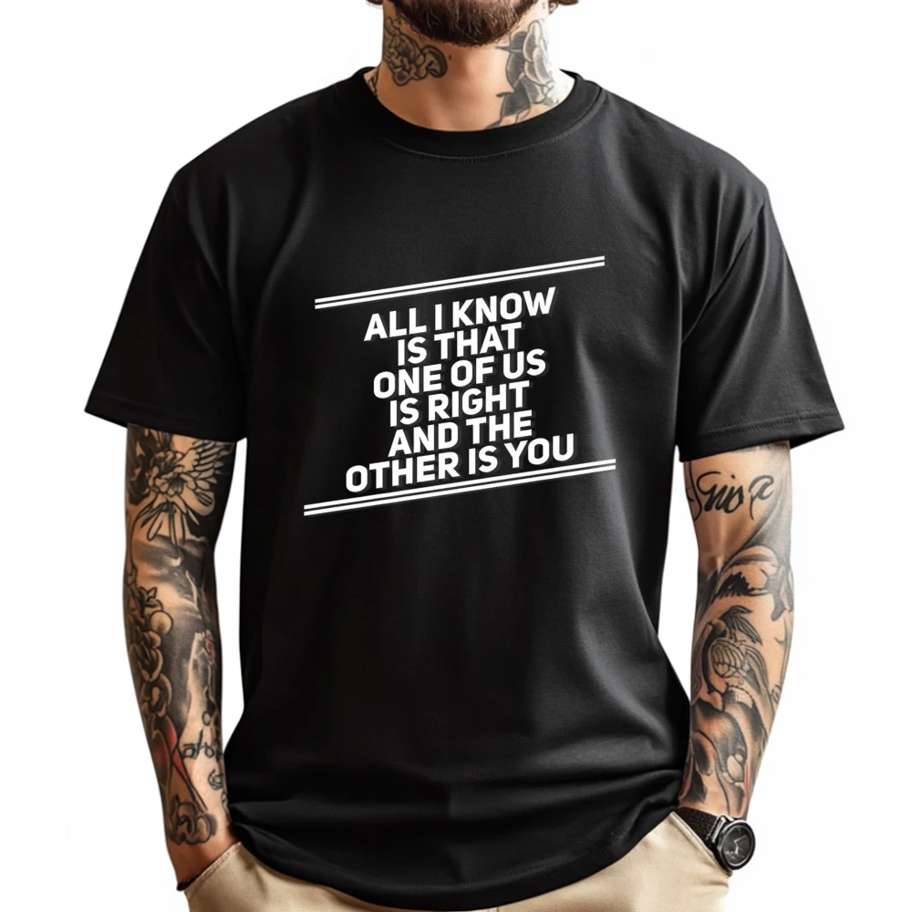

All I Know Is That One Of Us Is Right And The Other Is You Luxury T Shirt Men High Quality Anime T Shirts Graphic