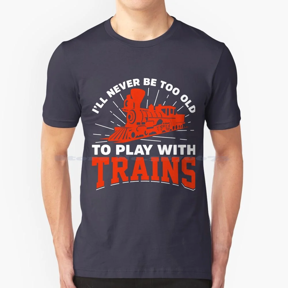 I'll Never Be Too Old To Play Withtrain T Shirt 100% Cotton Tee Model Railroading Trrain Train Set Railroadiana Hobby