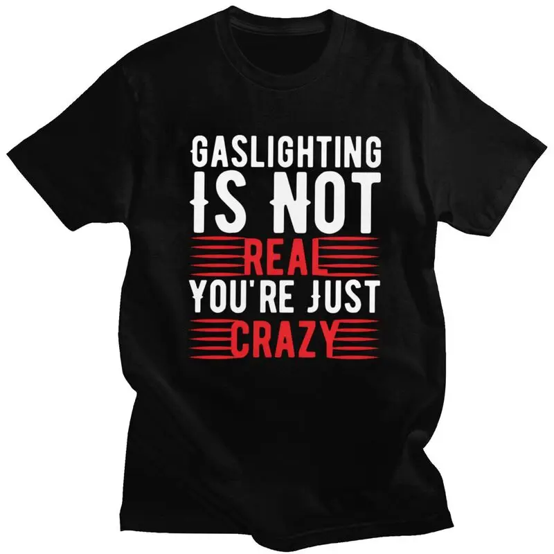 Funny Gaslighting Is Not Real You're Just Crazy T Shirt Men Short Sleeve 100% Cotton T-shirt Leisure Tee Tops Fashion Tshirt
