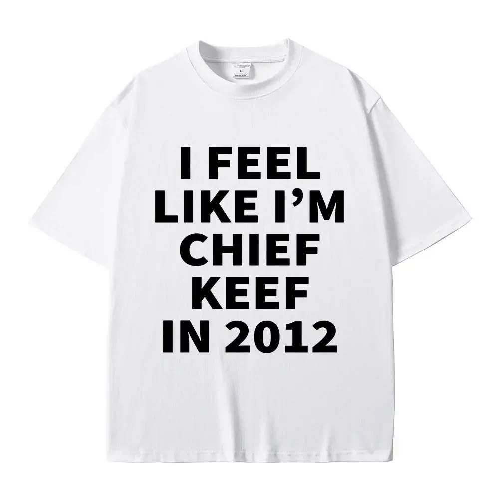 Rapper I Feel Like I'm Chief Keef in 2012 T Shirt Men Women Fashion Hip Hop T-shirt Cotton Casual Oversized T-shirts Streetwear