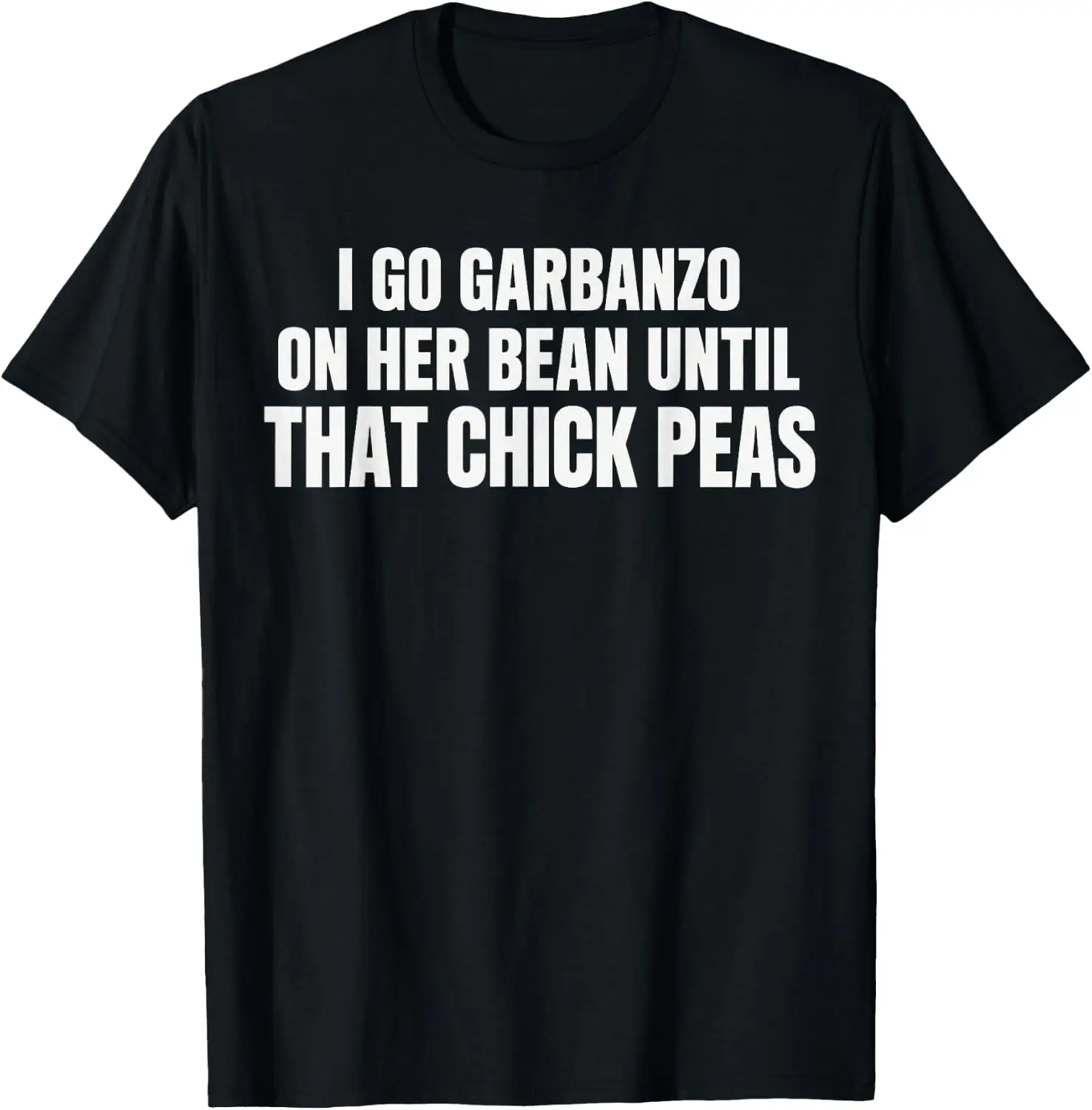 I Go Garbanzo On Her Bean Until That Chick Peas Adult Humor T-Shirt Breathable, Quick-Drying, Fun Pure Cotton Short-Sleeve Shirt