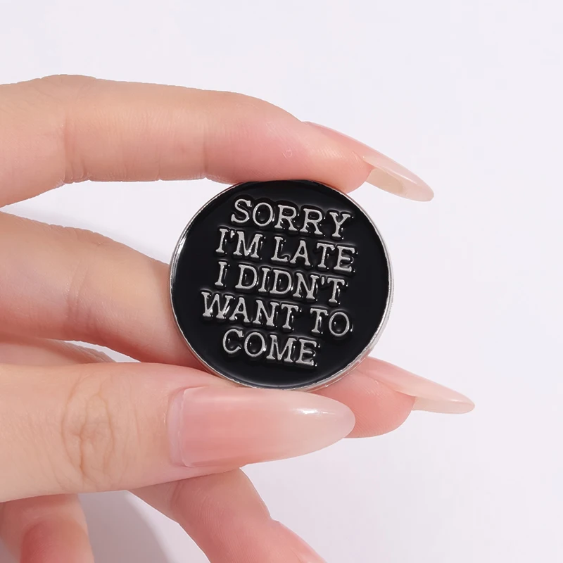 Sorry I’m Late I Didn’t Want To Come Enamel Pins Custom Black Round Text Brooches Lapel Badges Punk Jewelry Gift for Friends