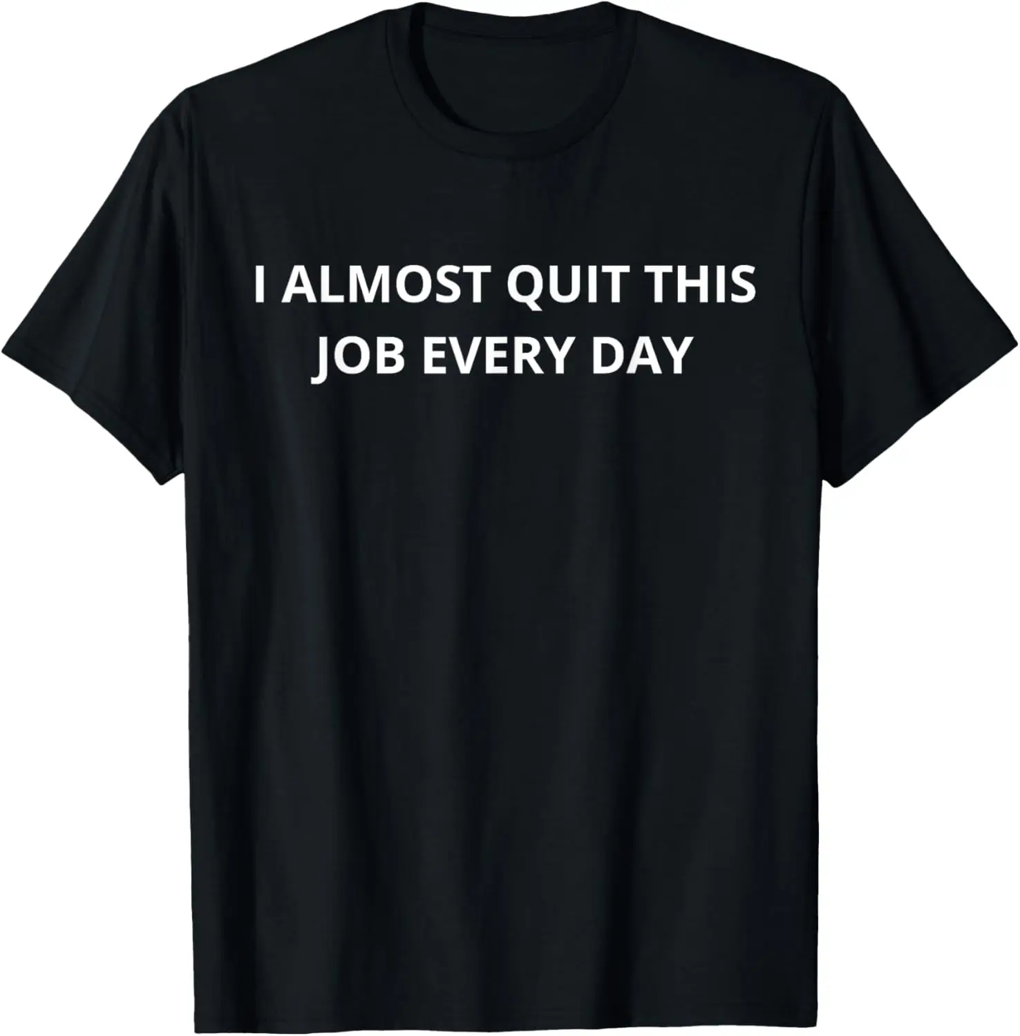 Funny I Almost Quit My Job Every Single Day T-Shirt