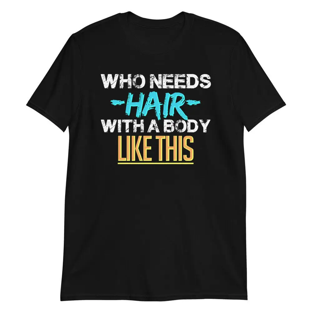 

WHO NEEDS HAIR WITH A BODY LIKE THIS T-Shirt Funny Bald Gift Balding Gag Prank